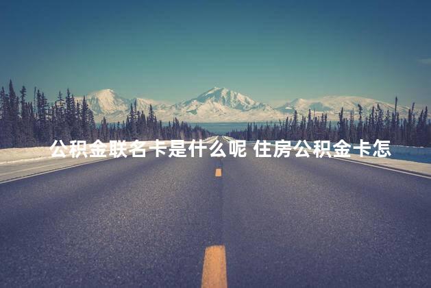 公积金联名卡是什么呢 住房公积金卡怎么办理